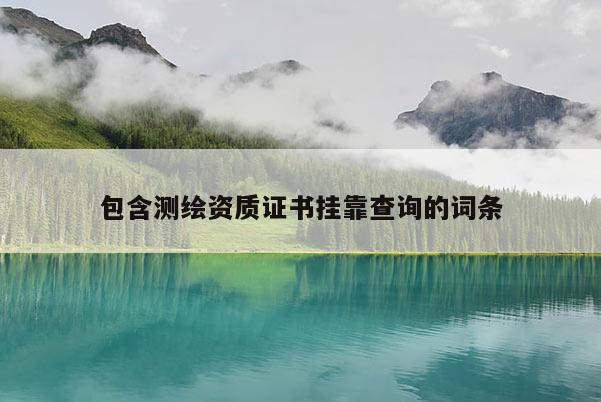 包含测绘资质证书挂靠查询的词条