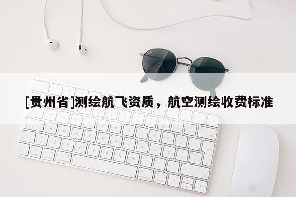 [贵州省]测绘航飞资质，航空测绘收费标准