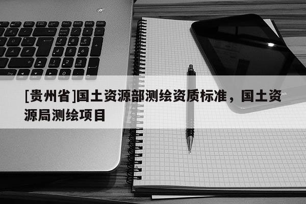 [贵州省]国土资源部测绘资质标准，国土资源局测绘项目