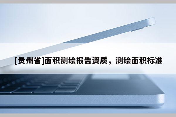 [贵州省]面积测绘报告资质，测绘面积标准