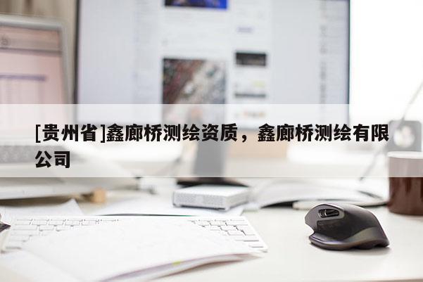 [贵州省]鑫廊桥测绘资质，鑫廊桥测绘有限公司