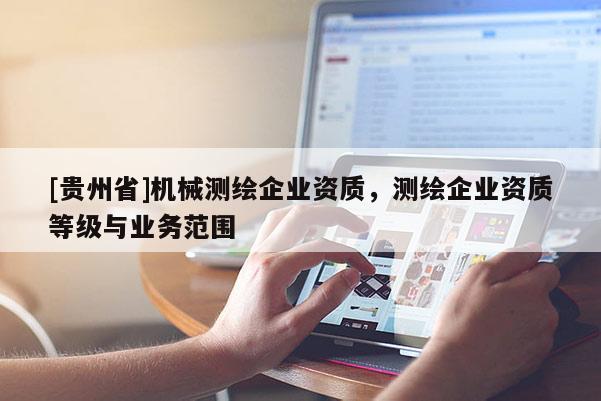 [贵州省]机械测绘企业资质，测绘企业资质等级与业务范围