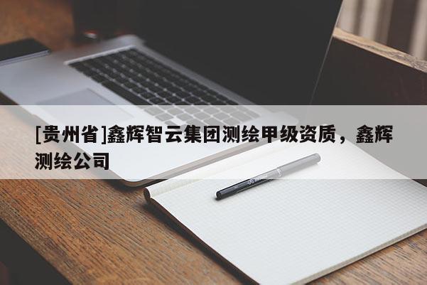 [贵州省]鑫辉智云集团测绘甲级资质，鑫辉测绘公司