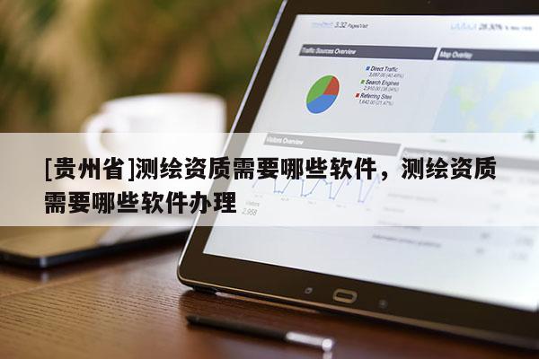 [贵州省]测绘资质需要哪些软件，测绘资质需要哪些软件办理