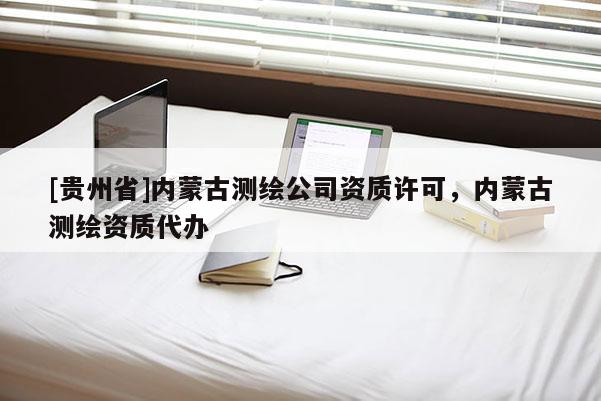 [贵州省]内蒙古测绘公司资质许可，内蒙古测绘资质代办
