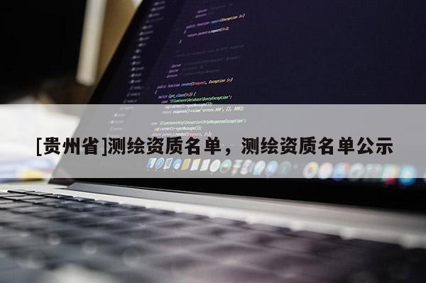 [贵州省]测绘资质名单，测绘资质名单公示