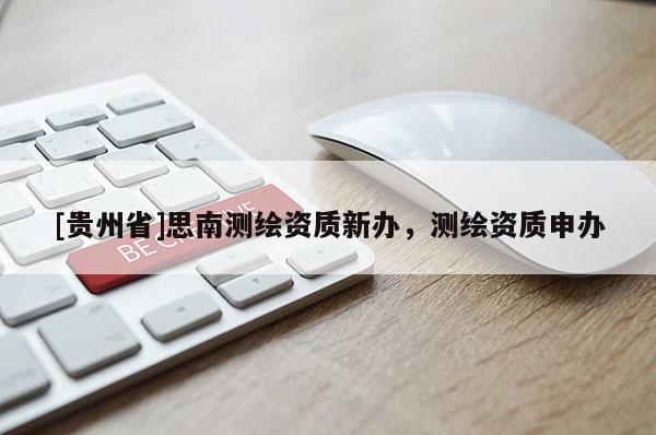 [贵州省]思南测绘资质新办，测绘资质申办