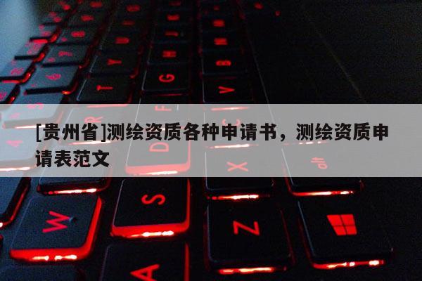 [贵州省]测绘资质各种申请书，测绘资质申请表范文