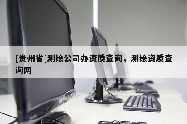 [贵州省]测绘公司办资质查询，测绘资质查询网