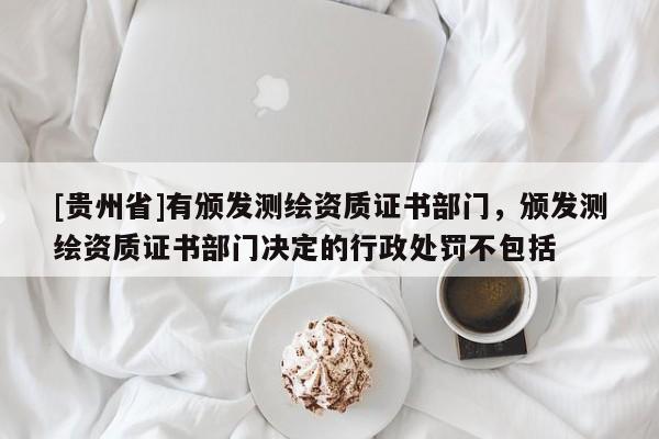 [贵州省]有颁发测绘资质证书部门，颁发测绘资质证书部门决定的行政处罚不包括