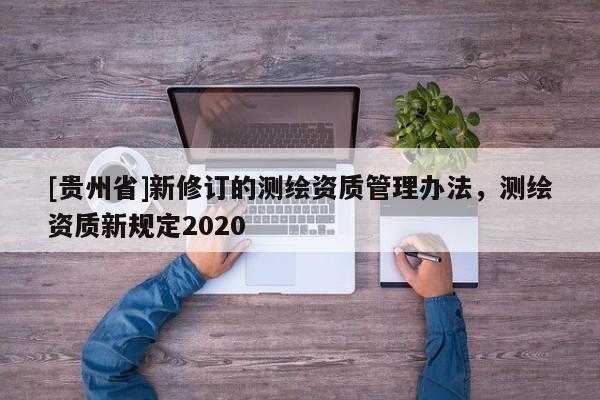 [贵州省]新修订的测绘资质管理办法，测绘资质新规定2020