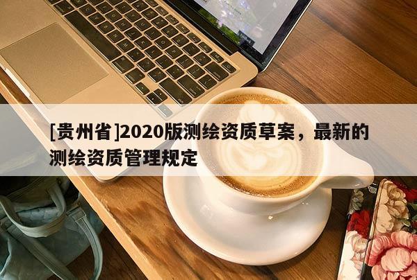 [贵州省]2020版测绘资质草案，最新的测绘资质管理规定