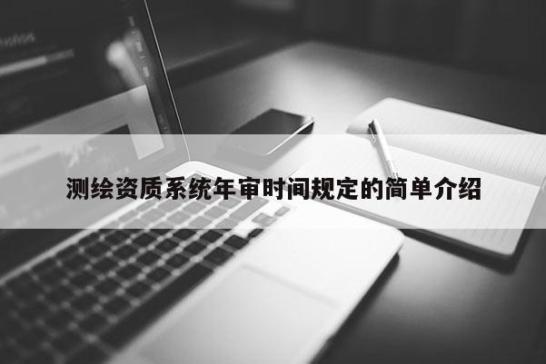 测绘资质系统年审时间规定的简单介绍
