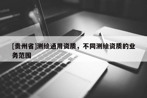 [贵州省]测绘通用资质，不同测绘资质的业务范围