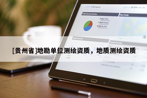 [贵州省]地勘单位测绘资质，地质测绘资质