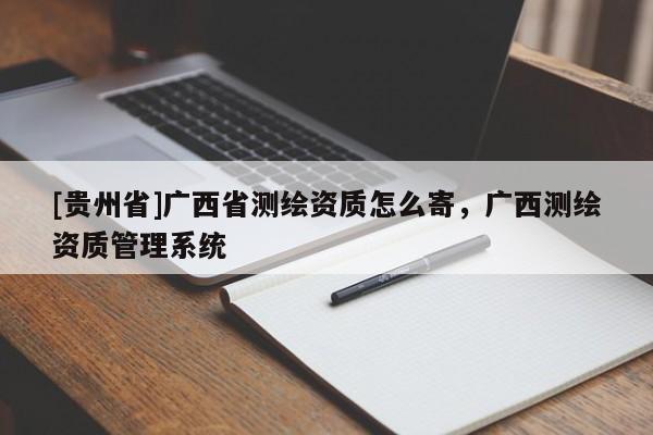 [贵州省]广西省测绘资质怎么寄，广西测绘资质管理系统