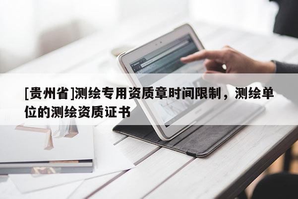 [贵州省]测绘专用资质章时间限制，测绘单位的测绘资质证书