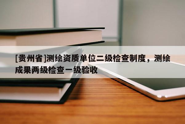[贵州省]测绘资质单位二级检查制度，测绘成果两级检查一级验收