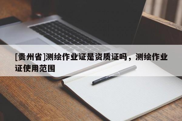 [贵州省]测绘作业证是资质证吗，测绘作业证使用范围