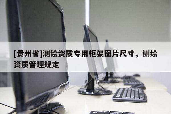 [贵州省]测绘资质专用柜架图片尺寸，测绘资质管理规定