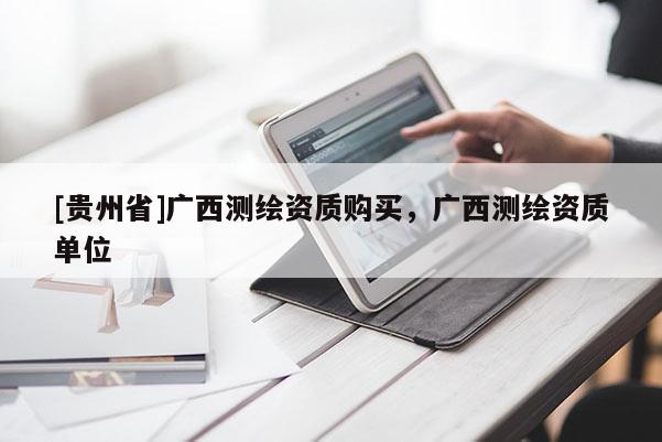[贵州省]广西测绘资质购买，广西测绘资质单位