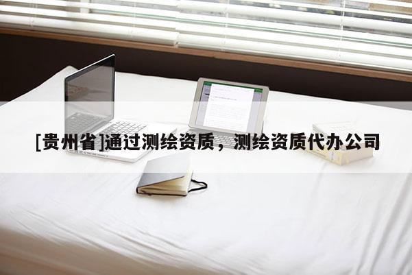 [贵州省]通过测绘资质，测绘资质代办公司