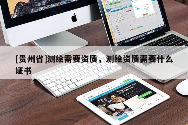 [贵州省]测绘需要资质，测绘资质需要什么证书