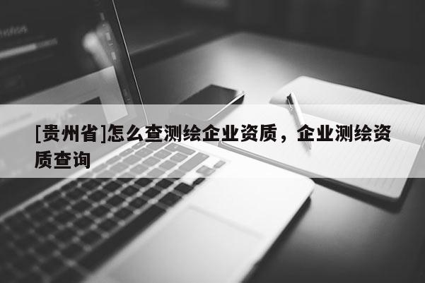 [贵州省]怎么查测绘企业资质，企业测绘资质查询