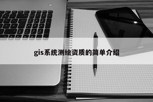 gis系统测绘资质的简单介绍