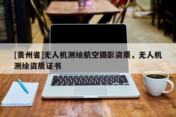 [贵州省]无人机测绘航空摄影资质，无人机测绘资质证书