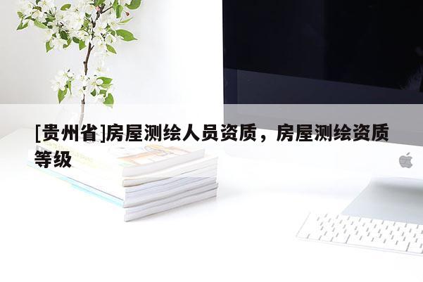 [贵州省]房屋测绘人员资质，房屋测绘资质等级