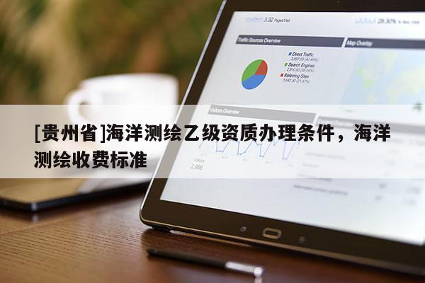 [贵州省]海洋测绘乙级资质办理条件，海洋测绘收费标准