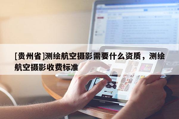 [贵州省]测绘航空摄影需要什么资质，测绘航空摄影收费标准