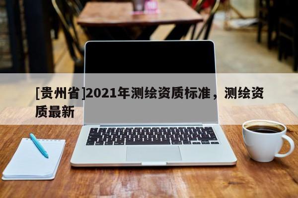 [贵州省]2021年测绘资质标准，测绘资质最新