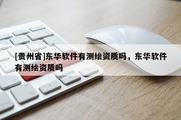 [贵州省]东华软件有测绘资质吗，东华软件有测绘资质吗