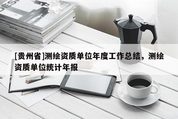 [贵州省]测绘资质单位年度工作总结，测绘资质单位统计年报