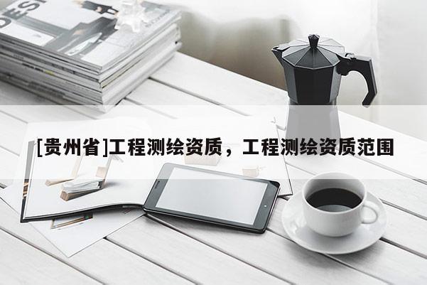 [贵州省]工程测绘资质，工程测绘资质范围