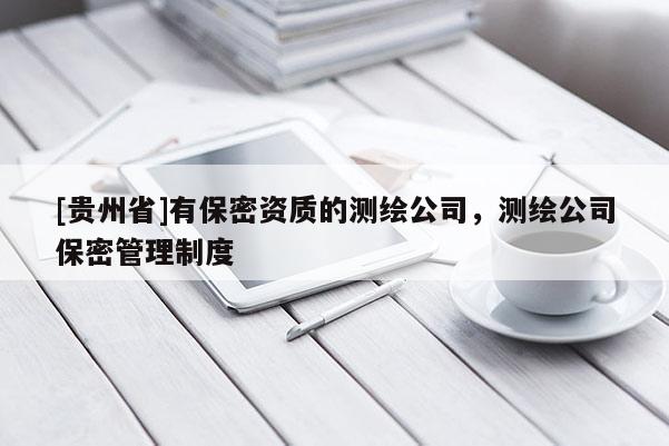 [贵州省]有保密资质的测绘公司，测绘公司保密管理制度