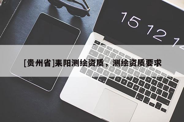 [贵州省]耒阳测绘资质，测绘资质要求