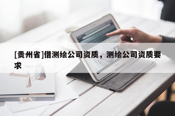 [贵州省]借测绘公司资质，测绘公司资质要求