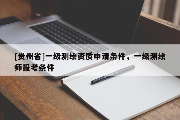 [贵州省]一级测绘资质申请条件，一级测绘师报考条件