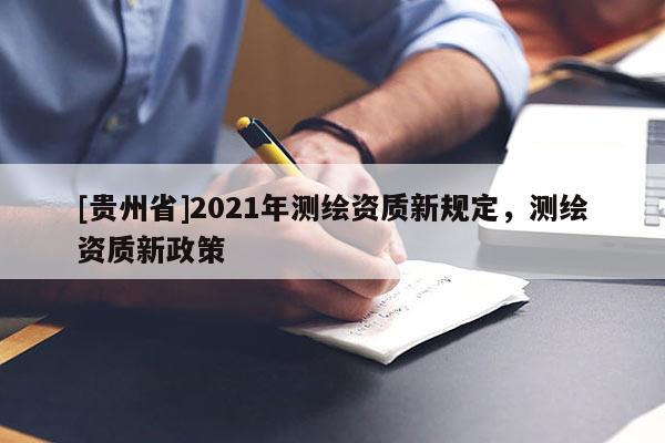[贵州省]2021年测绘资质新规定，测绘资质新政策