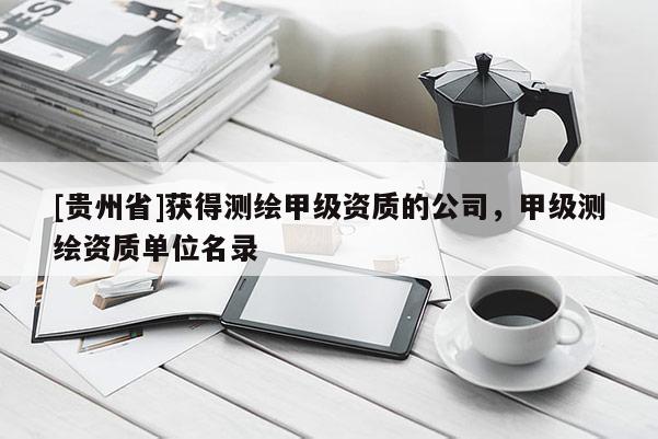 [贵州省]获得测绘甲级资质的公司，甲级测绘资质单位名录
