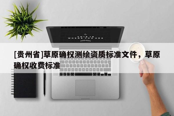 [贵州省]草原确权测绘资质标准文件，草原确权收费标准