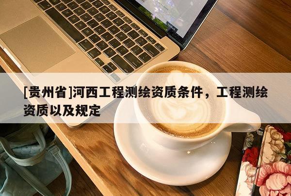 [贵州省]河西工程测绘资质条件，工程测绘资质以及规定