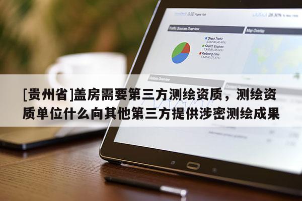 [贵州省]盖房需要第三方测绘资质，测绘资质单位什么向其他第三方提供涉密测绘成果