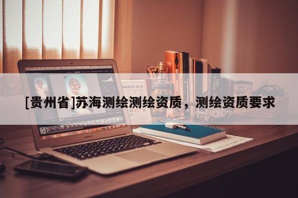 [贵州省]苏海测绘测绘资质，测绘资质要求