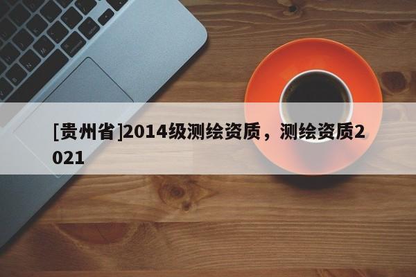 [贵州省]2014级测绘资质，测绘资质2021