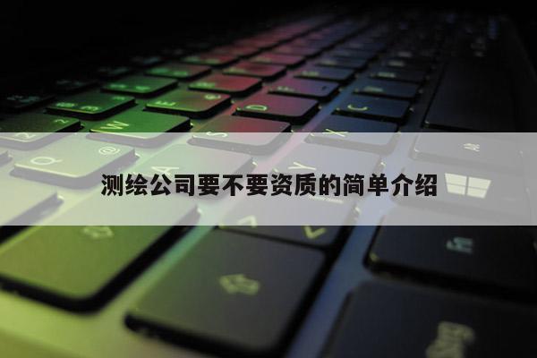 测绘公司要不要资质的简单介绍
