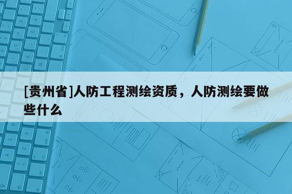 [贵州省]人防工程测绘资质，人防测绘要做些什么